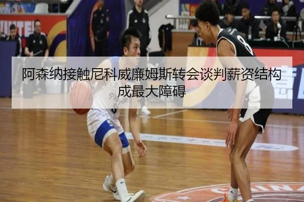 阿森纳接触尼科威廉姆斯转会谈判薪资结构成最大障碍（YIDE）